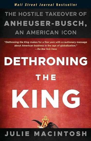 Dethroning the King: The Hostile Takeover of Anheuser-Busch, an American Icon book cover