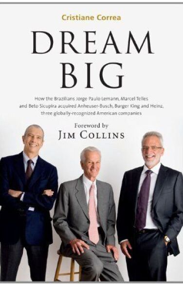 Dream Big: How Jorge Paulo Lemann, Marcel Telles and Beto Sicupira Acquired Anheuser-Busch, Burger King and Heinz and Revolutionized Brazilian Capitalism book cover