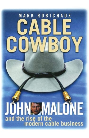Cable Cowboy: John Malone and the Rise of the Modern Cable Business